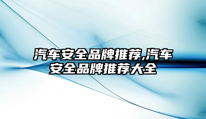 汽車(chē)安全品牌推薦,汽車(chē)安全品牌推薦大全