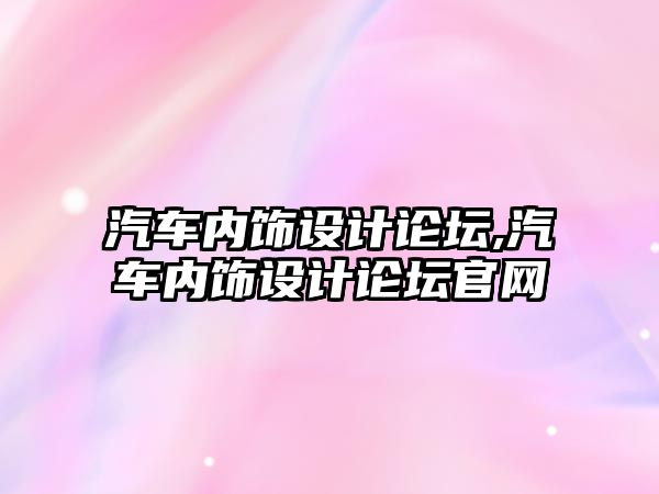 汽車內飾設計論壇,汽車內飾設計論壇官網