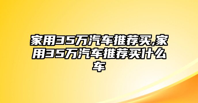 家用35萬汽車推薦買,家用35萬汽車推薦買什么車