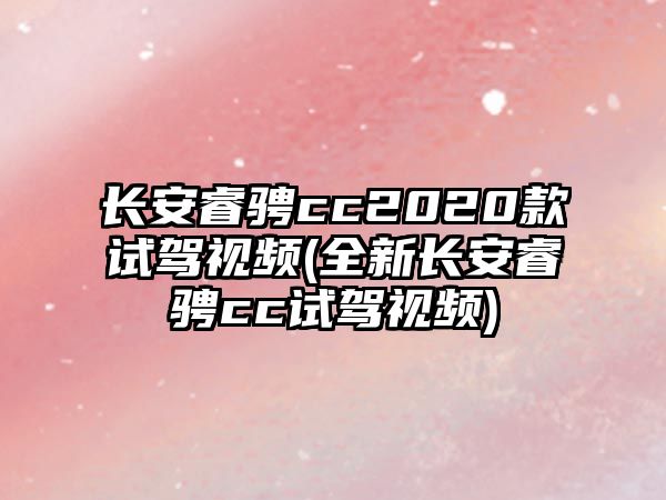 長安睿騁cc2020款試駕視頻(全新長安睿騁cc試駕視頻)