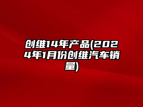 創維14年產品(2024年1月份創維汽車銷量)