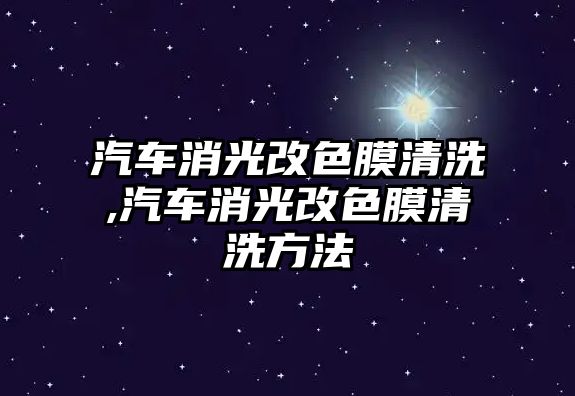 汽車消光改色膜清洗,汽車消光改色膜清洗方法