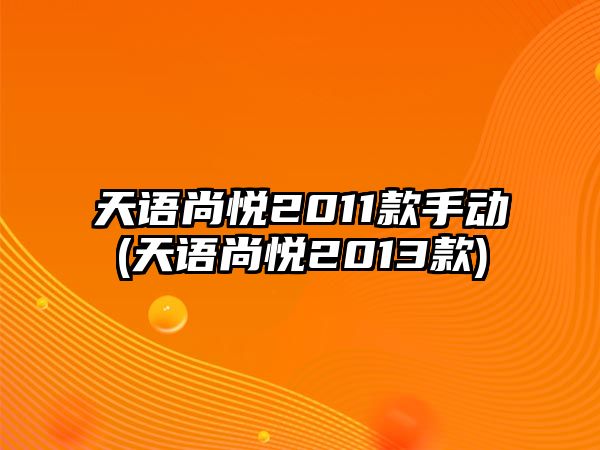 天語尚悅2011款手動(天語尚悅2013款)