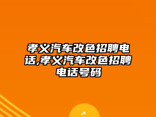 孝義汽車改色招聘電話,孝義汽車改色招聘電話號(hào)碼