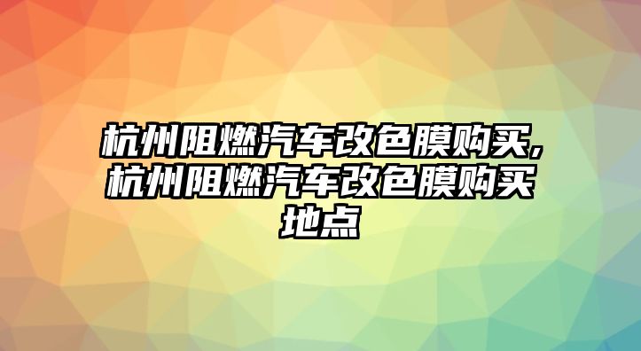 杭州阻燃汽車改色膜購買,杭州阻燃汽車改色膜購買地點