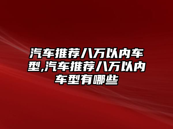 汽車推薦八萬以內車型,汽車推薦八萬以內車型有哪些