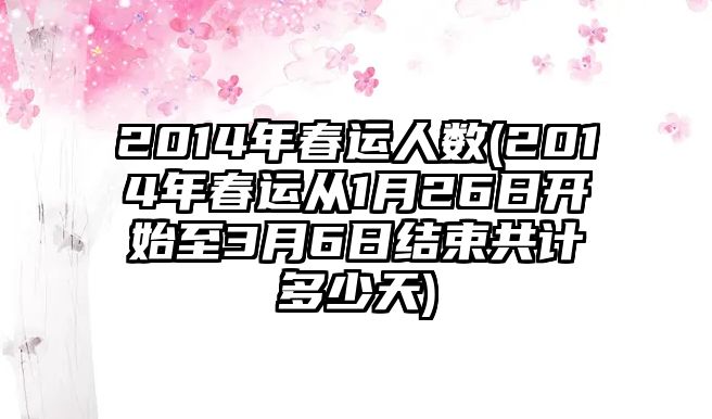 2014年春運人數(2014年春運從1月26日開始至3月6日結束共計多少天)