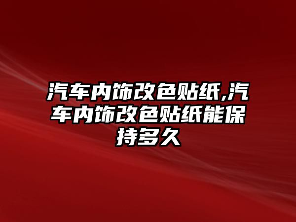 汽車內飾改色貼紙,汽車內飾改色貼紙能保持多久