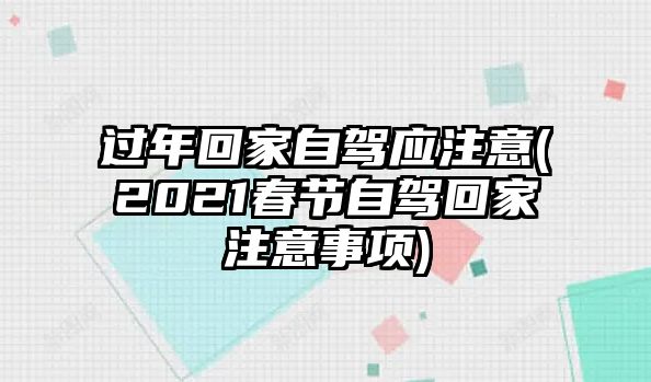 過年回家自駕應注意(2021春節自駕回家注意事項)