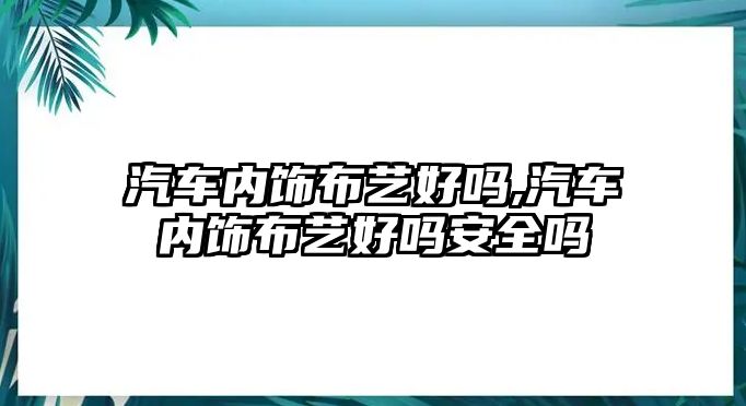 汽車內飾布藝好嗎,汽車內飾布藝好嗎安全嗎