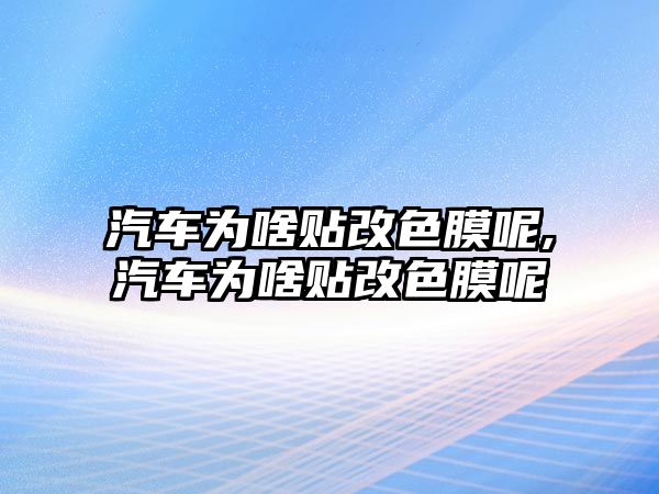 汽車為啥貼改色膜呢,汽車為啥貼改色膜呢