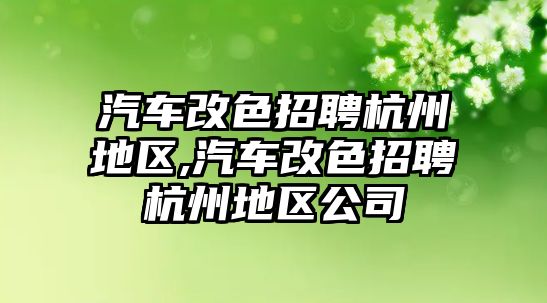 汽車改色招聘杭州地區(qū),汽車改色招聘杭州地區(qū)公司