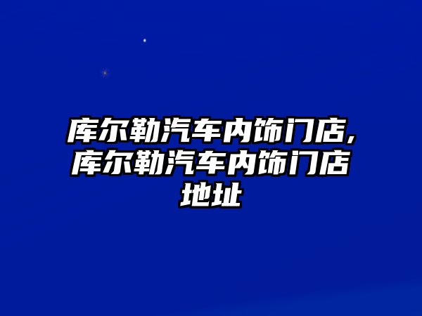 庫爾勒汽車內飾門店,庫爾勒汽車內飾門店地址