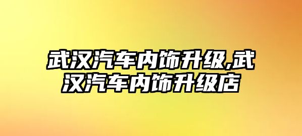 武漢汽車內飾升級,武漢汽車內飾升級店