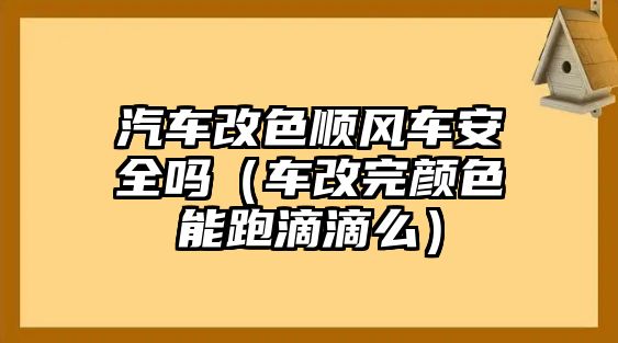 汽車改色順風車安全嗎（車改完顏色能跑滴滴么）