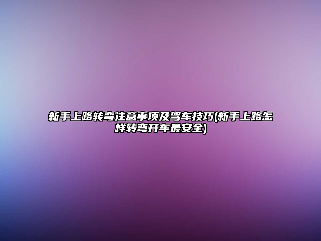 新手上路轉彎注意事項及駕車技巧(新手上路怎樣轉彎開車最安全)