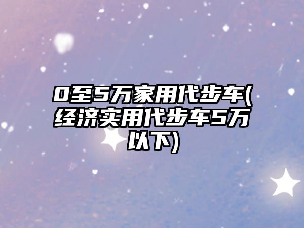 0至5萬家用代步車(經濟實用代步車5萬以下)