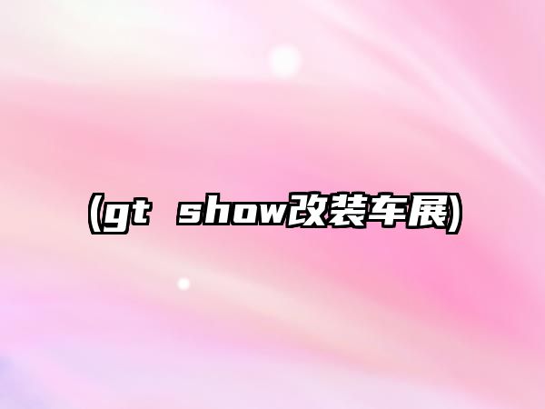 (gt show改裝車展)