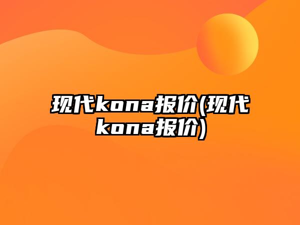 現代kona報價(現代kona報價)