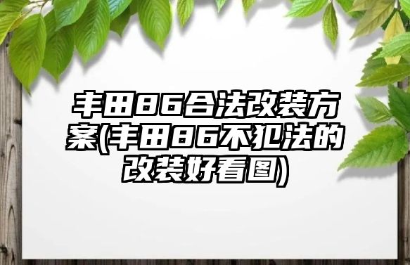 豐田86合法改裝方案(豐田86不犯法的改裝好看圖)