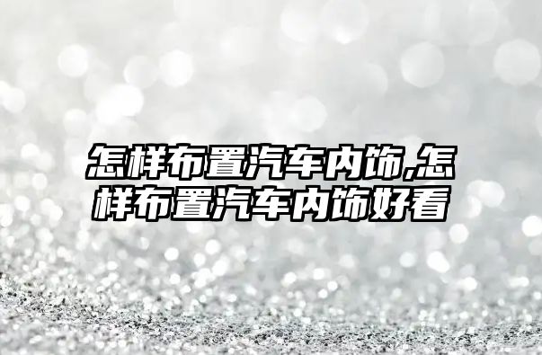 怎樣布置汽車內飾,怎樣布置汽車內飾好看