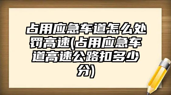 占用應急車道怎么處罰高速(占用應急車道高速公路扣多少分)