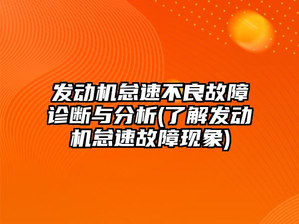 發動機怠速不良故障診斷與分析(了解發動機怠速故障現象)