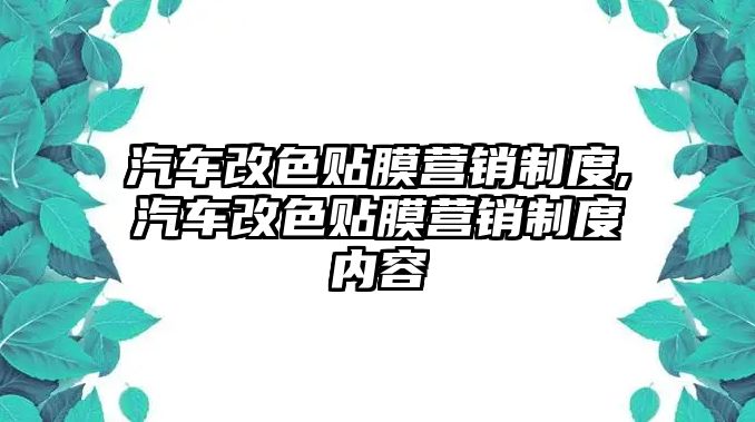 汽車改色貼膜營銷制度,汽車改色貼膜營銷制度內容