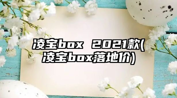 凌寶box 2021款(凌寶box落地價)