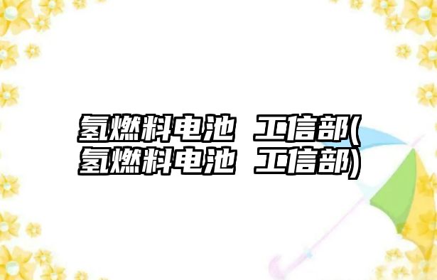 氫燃料電池 工信部(氫燃料電池 工信部)