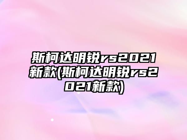 斯柯達明銳rs2021新款(斯柯達明銳rs2021新款)