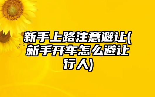 新手上路注意避讓(新手開車怎么避讓行人)