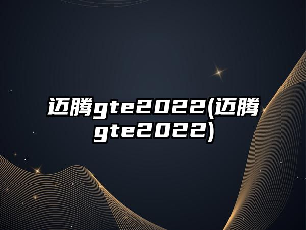 邁騰gte2022(邁騰gte2022)