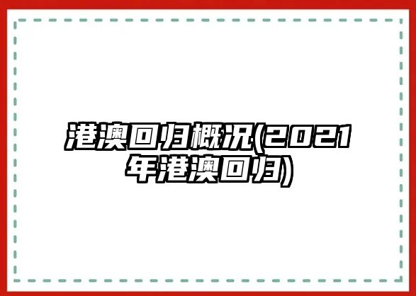 港澳回歸概況(2021年港澳回歸)