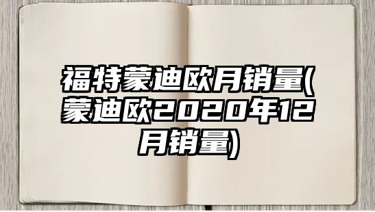 福特蒙迪歐月銷(xiāo)量(蒙迪歐2020年12月銷(xiāo)量)