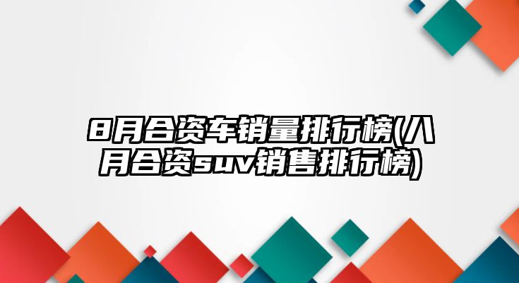 8月合資車銷量排行榜(八月合資suv銷售排行榜)