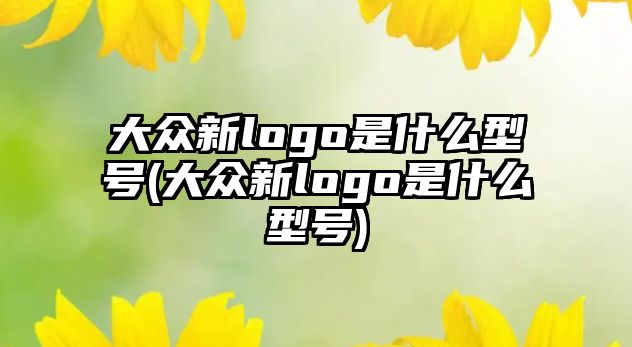 大眾新logo是什么型號(大眾新logo是什么型號)