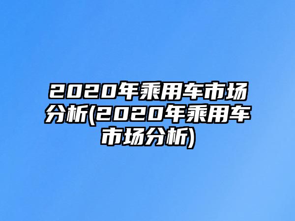 2020年乘用車市場(chǎng)分析(2020年乘用車市場(chǎng)分析)