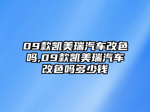 09款凱美瑞汽車改色嗎,09款凱美瑞汽車改色嗎多少錢