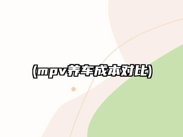 (mpv養(yǎng)車成本對(duì)比)