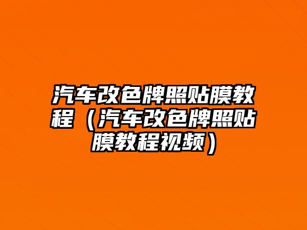 汽車改色牌照貼膜教程（汽車改色牌照貼膜教程視頻）