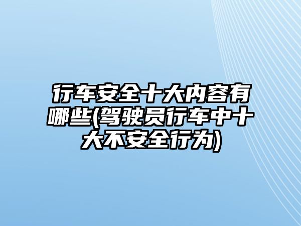 行車安全十大內容有哪些(駕駛員行車中十大不安全行為)