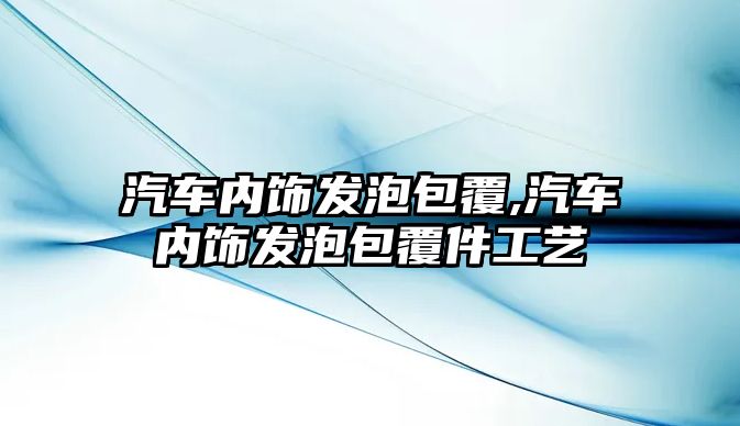 汽車內飾發泡包覆,汽車內飾發泡包覆件工藝