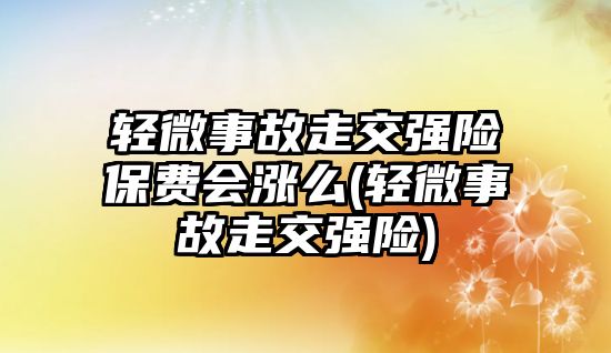 輕微事故走交強險保費會漲么(輕微事故走交強險)