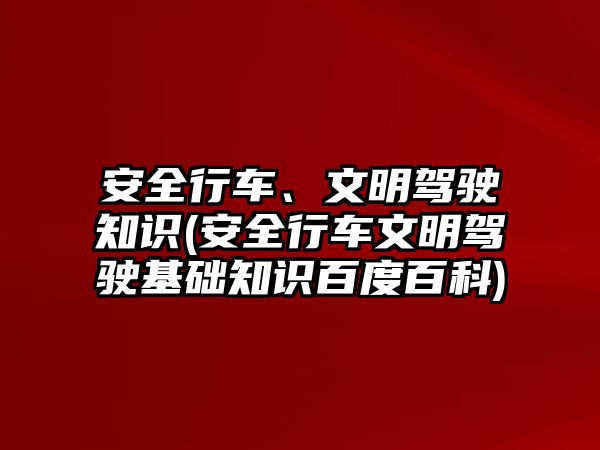 安全行車、文明駕駛知識(安全行車文明駕駛基礎知識百度百科)