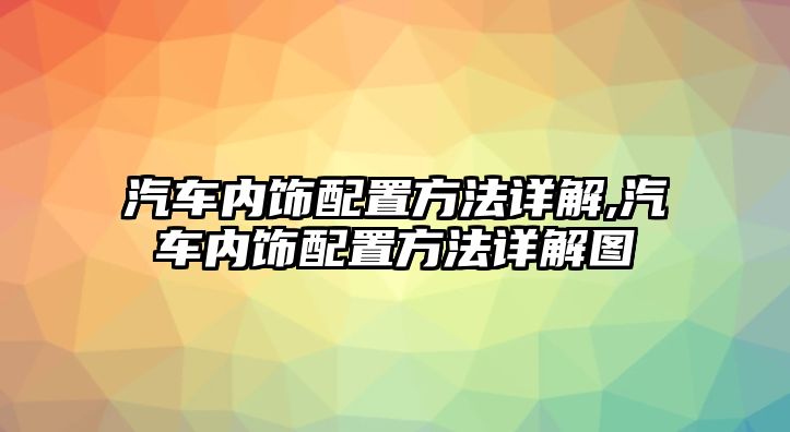 汽車內飾配置方法詳解,汽車內飾配置方法詳解圖