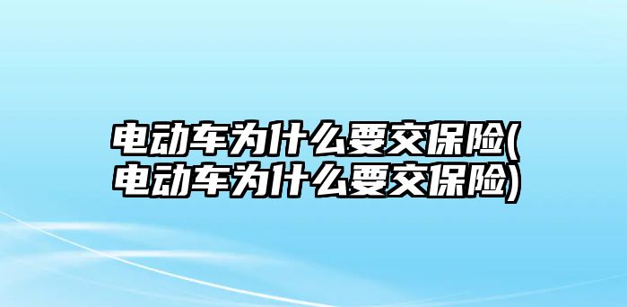 電動車為什么要交保險(電動車為什么要交保險)