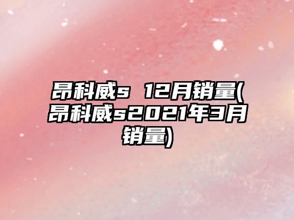 昂科威s 12月銷量(昂科威s2021年3月銷量)