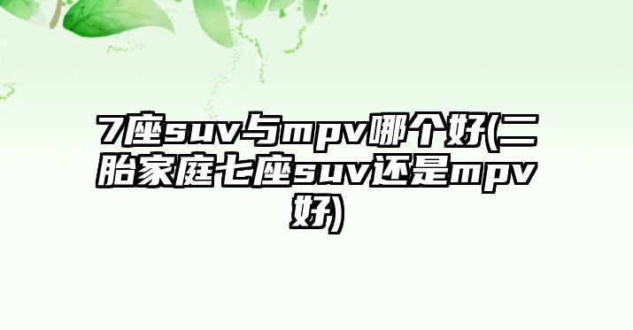 7座suv與mpv哪個(gè)好(二胎家庭七座suv還是mpv好)