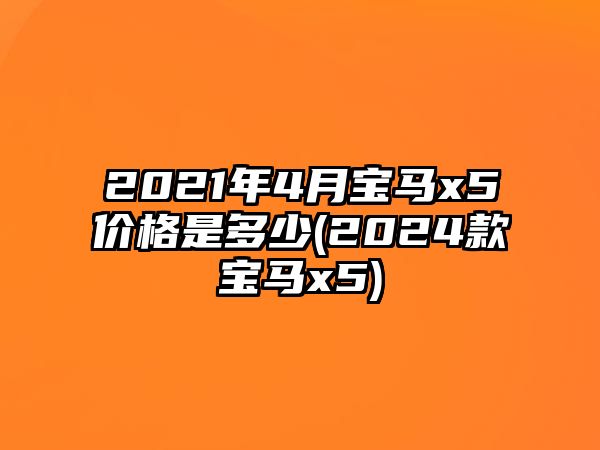 2021年4月寶馬x5價(jià)格是多少(2024款寶馬x5)